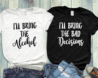 Best Friend Shirts, Ill Bring The Alcohol, Ill Bring The Bad Decisions - Custom Lifestyle Designs