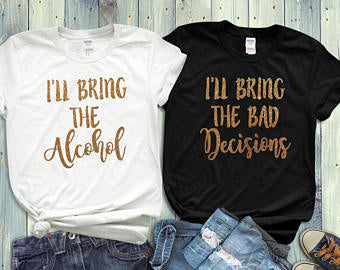 Best Friend Shirts, Ill Bring The Alcohol, Ill Bring The Bad Decisions Gold Glitter - Custom Lifestyle Designs