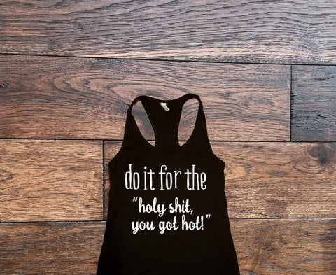 Do it for the holy shit you got hot tank top - Custom Lifestyle Designs