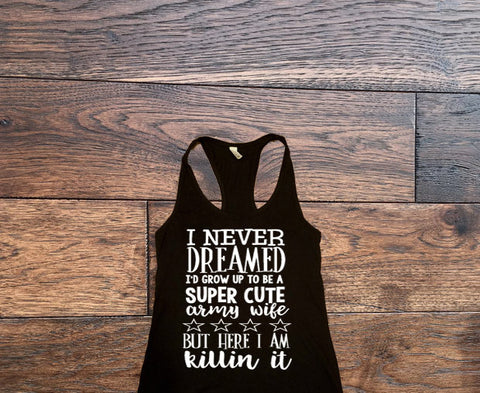 I Never Dreamed I would Grow Up to be a Super Cute Army Wife, But Here I am Killin It Tank Top - Custom Lifestyle Designs