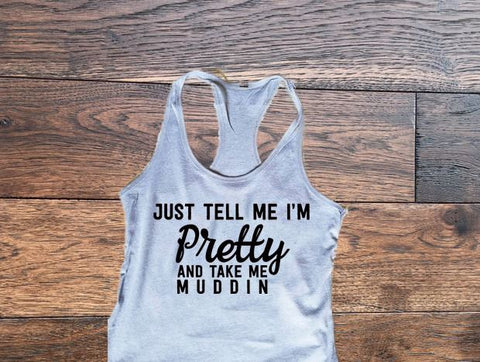 Just tell me I'm pretty and take me muddin - Custom Lifestyle Designs
